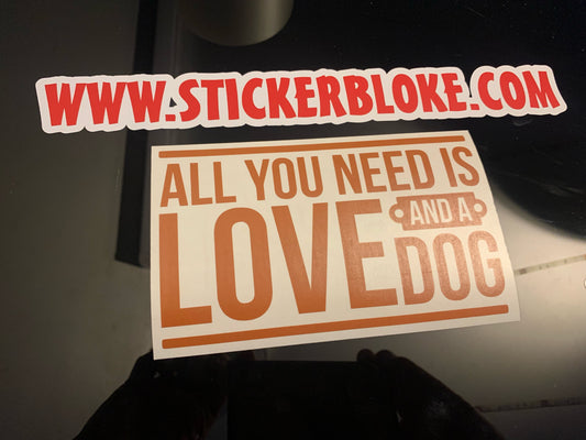 ALL YOU NEED IS LOVE AND A DOG STICKER