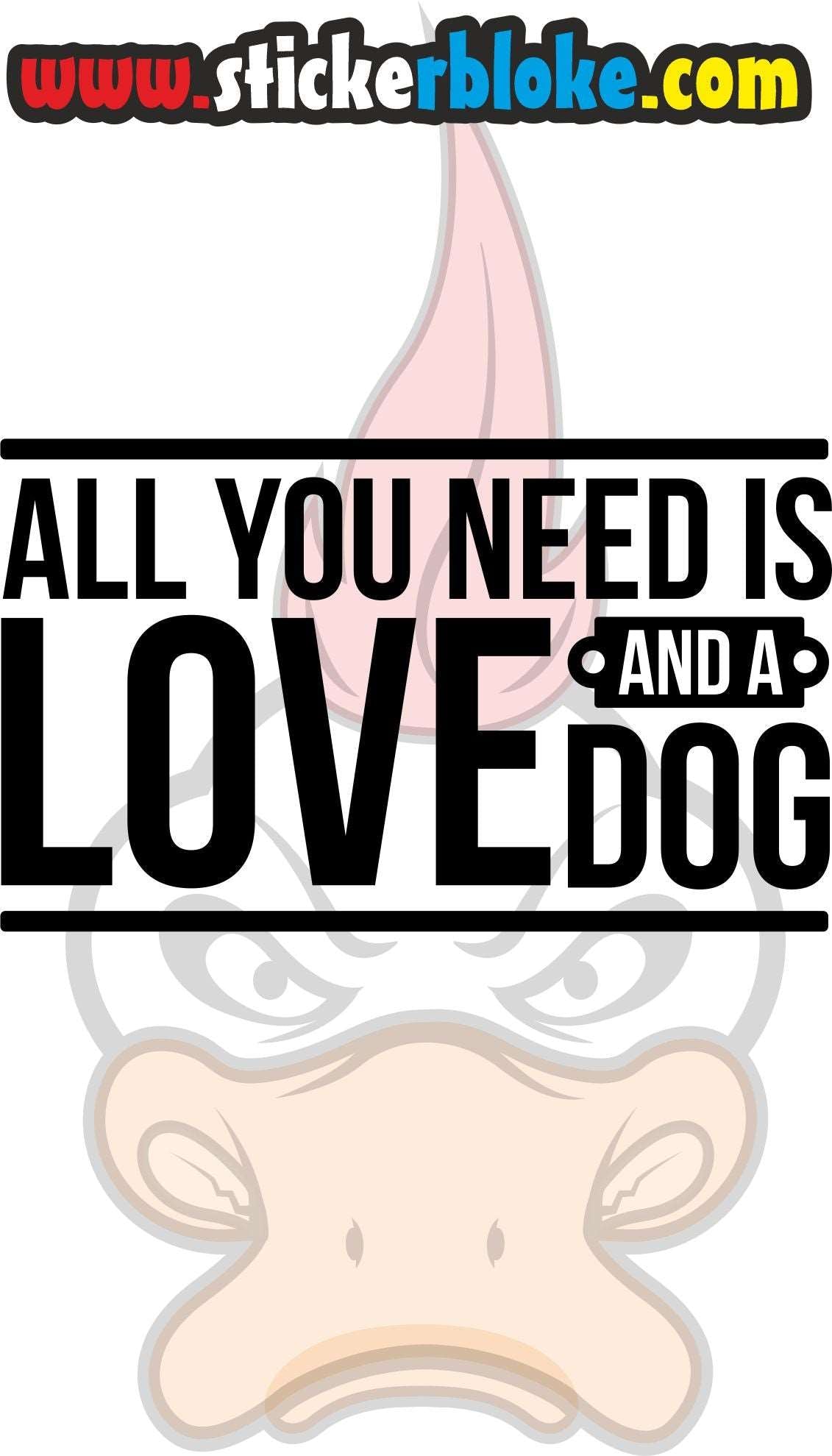 ALL YOU NEED IS LOVE AND A DOG STICKER