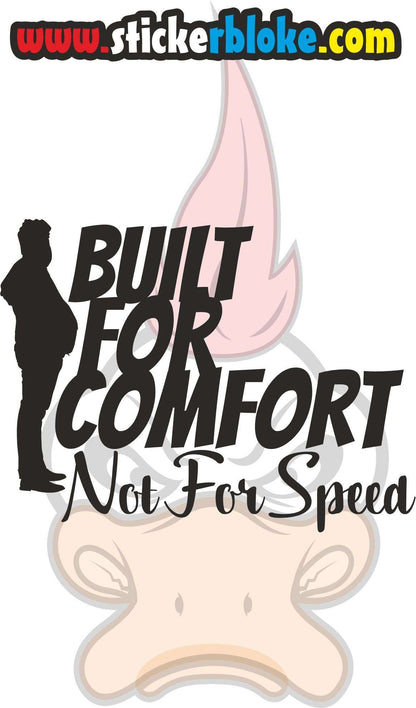 BUILT FOR COMFORT NOT FOR SPEED