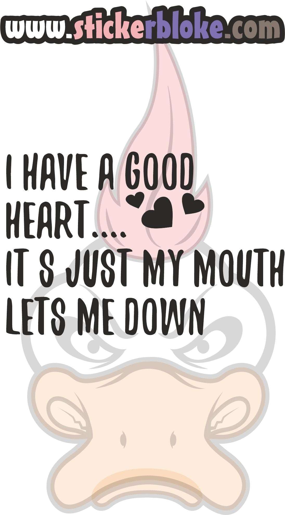 I HAVE A GOOD HEART ITS JUST MY MOUTH LETS ME DOWN