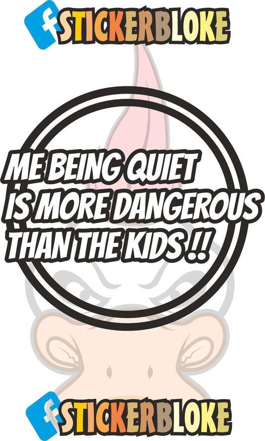 ME BEING QUIET IS MORE DANGEROUS THAN THE KIDS