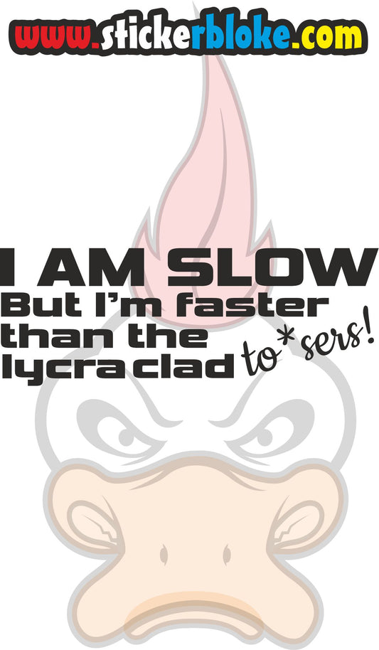 I AM SLOW BUT IM FASTER THAN THE LYCRA CLAD TOS*ERS