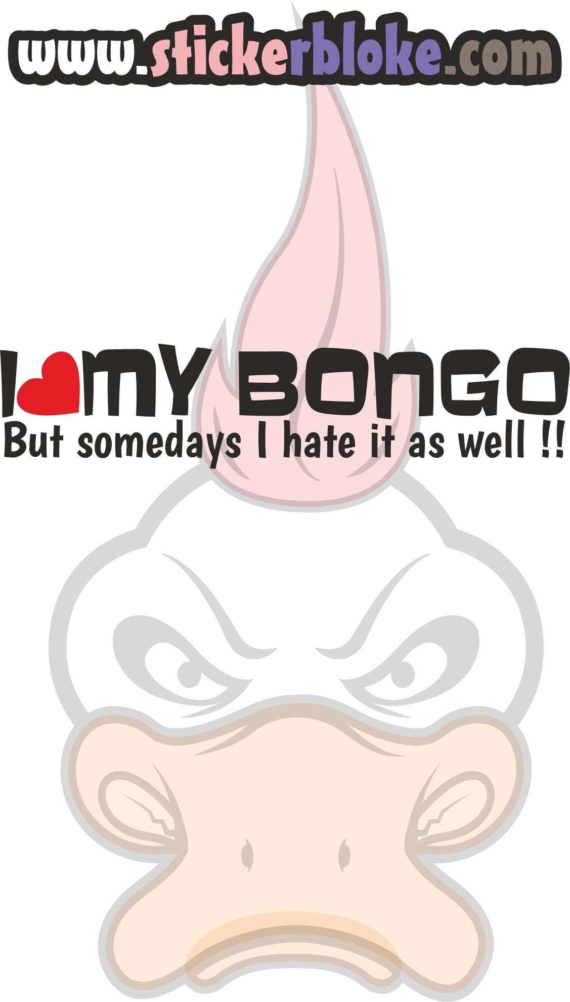 I LOVE MY BONGO BUT SOMEDAYS I HATE IT AS WELL