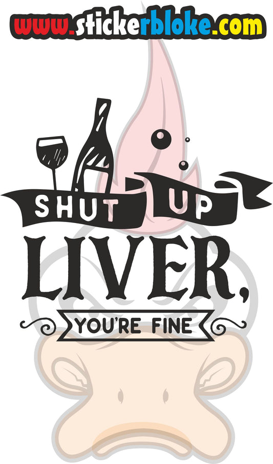 SHUT UP LIVER YOU ARE FINE STICKER