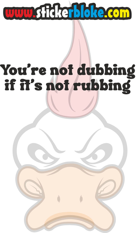 YOU'RE NOT DUBBING IF ITS NOT RUBBING STICKER